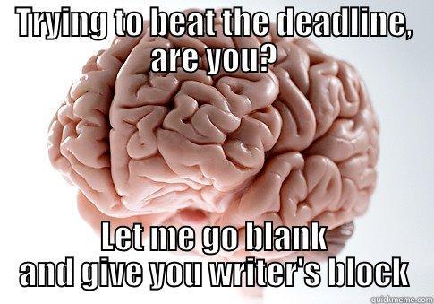 TRYING TO BEAT THE DEADLINE, ARE YOU? LET ME GO BLANK AND GIVE YOU WRITER'S BLOCK Scumbag Brain