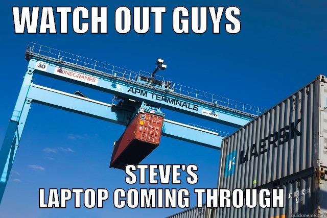   WATCH OUT GUYS                STEVE'S LAPTOP COMING THROUGH Misc