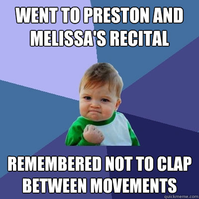 Went to Preston and Melissa's Recital Remembered not to clap between movements  Success Kid