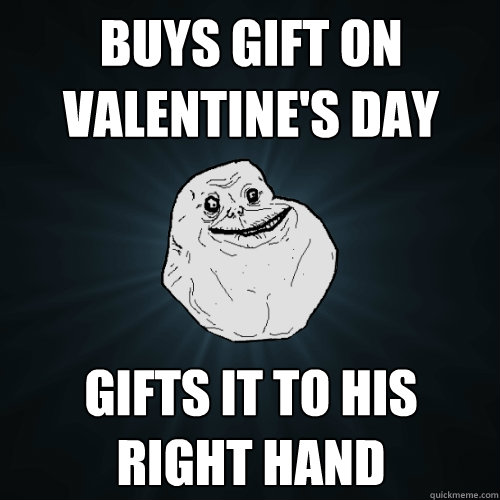 Buys gift on valentine's day gifts it to his right hand  Forever Alone