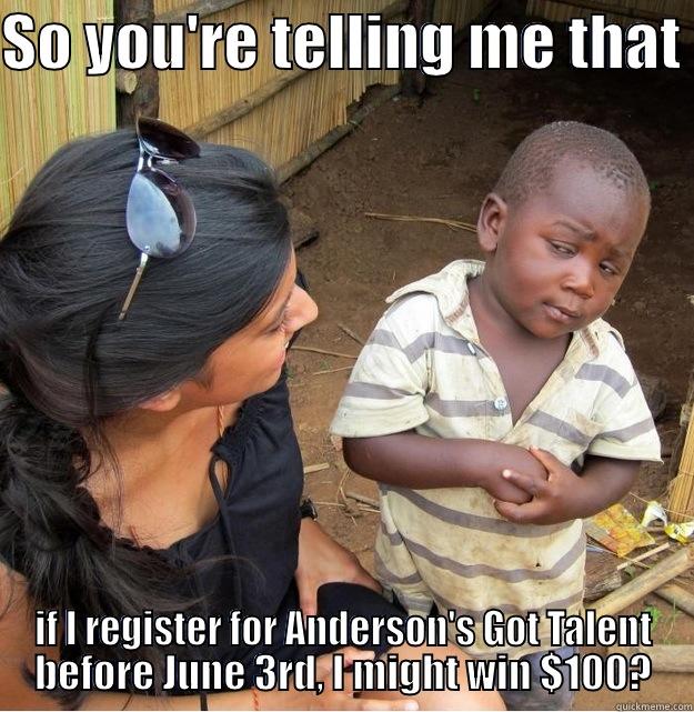 SO YOU'RE TELLING ME THAT  IF I REGISTER FOR ANDERSON'S GOT TALENT BEFORE JUNE 3RD, I MIGHT WIN $100? Skeptical Third World Kid