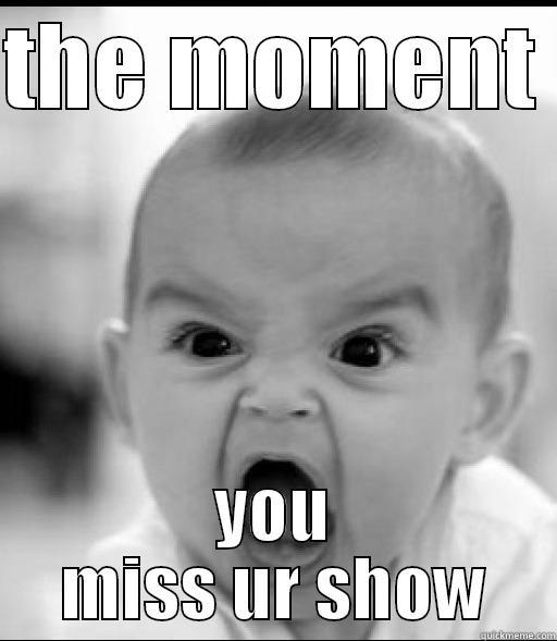 THE MOMENT  YOU MISS UR SHOW Misc