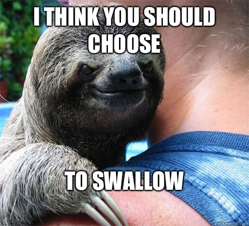 I think you should choose To swallow 
  Suspiciously Evil Sloth