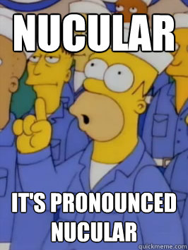 Nucular It's pronounced nucular - Nucular It's pronounced nucular  Homer Simpson Nucular