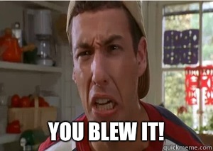  You blew it!  