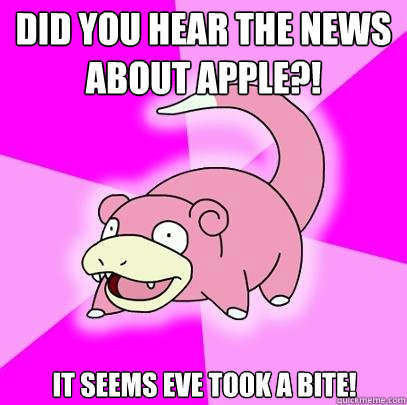 Did you hear the news about apple?! It seems eve took a bite!  Slowpoke