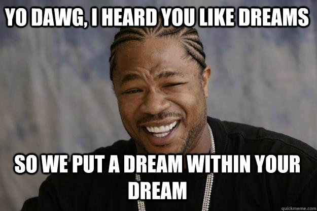 yo dawg, I heard you like dreams so we put a dream within your dream  Xzibit meme