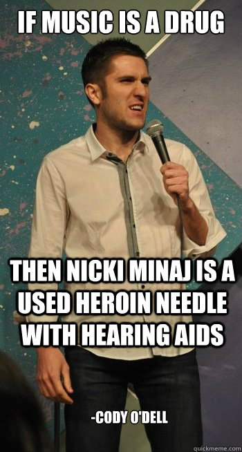 If Music is a drug Then Nicki Minaj is a used heroin needle with hearing AIDS -Cody O'Dell - If Music is a drug Then Nicki Minaj is a used heroin needle with hearing AIDS -Cody O'Dell  Nikki Minaj hearing AIDS