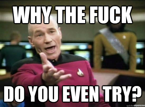 WHY THE FUCK DO YOU EVEN TRY?  Annoyed Picard HD