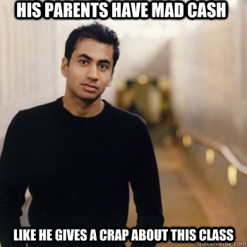 His parents have mad cash Like he gives a crap about this class  Straight A Stoner