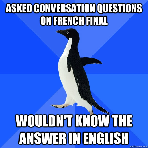 Asked conversation questions on French final Wouldn't know the answer in English  Socially Awkward Penguin
