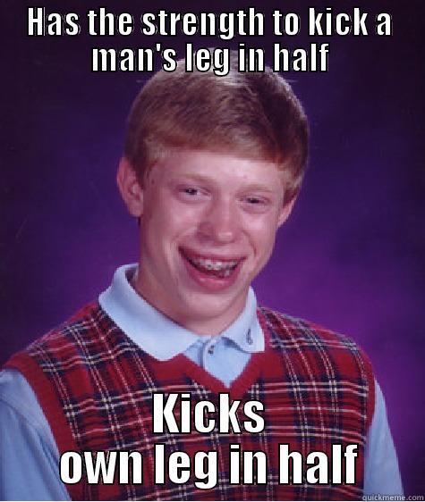 HAS THE STRENGTH TO KICK A MAN'S LEG IN HALF KICKS OWN LEG IN HALF Bad Luck Brian