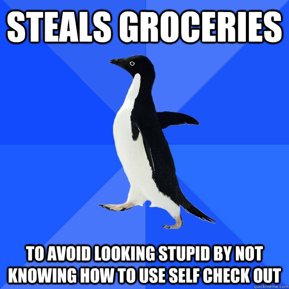 Steals groceries  To avoid looking stupid by not knowing how to use self check out  Socially Awkward Penguin
