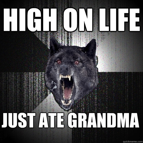 High on life Just ate grandma  Insanity Wolf
