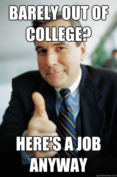barely out of college? here's a job anyway - barely out of college? here's a job anyway  Good Guy Boss