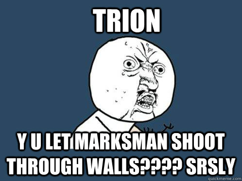 Trion Y u let marksman shoot through walls???? srsly - Trion Y u let marksman shoot through walls???? srsly  Y U No
