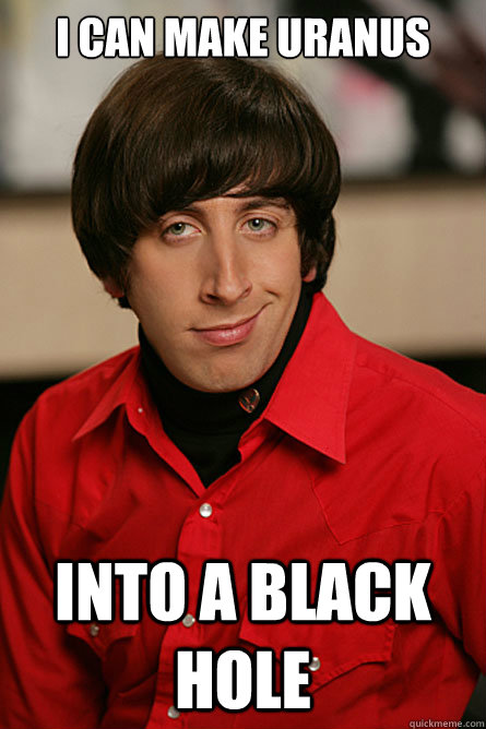 i can make uranus into a black hole - i can make uranus into a black hole  Pickup Line Scientist