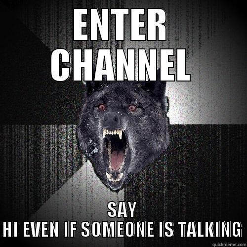 ENTER CHANNEL SAY HI EVEN IF SOMEONE IS TALKING Insanity Wolf