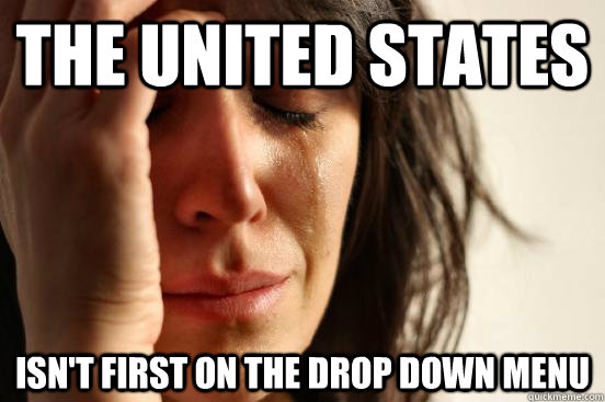 The United States isn't first on the drop down menu  First World Problems