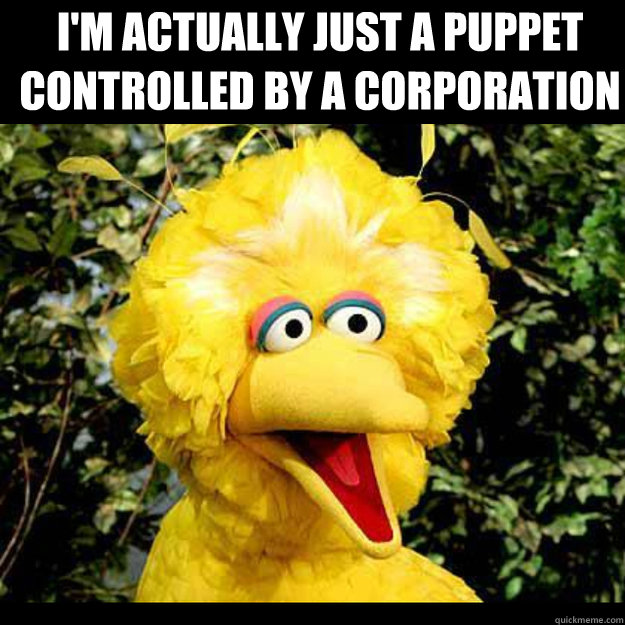 I'm actually just a puppet controlled by a corporation   Big Bird