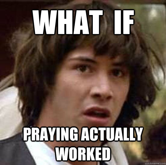 What  if praying actually worked - What  if praying actually worked  conspiracy keanu