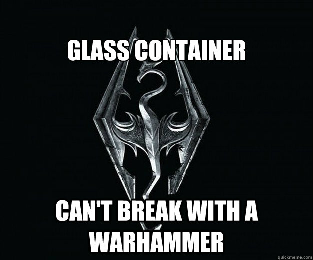 
glass container can't break with a warhammer - 
glass container can't break with a warhammer  Skyrim Logic