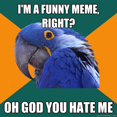 i'm a funny meme, right? oh god you hate me  Paranoid Parrot