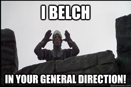 I BELCH In your general direction!  Monty Python and the Holy Grail