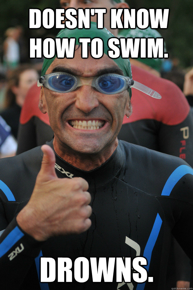 Doesn't know how to swim. Drowns.  - Doesn't know how to swim. Drowns.   Beginner Triathlete
