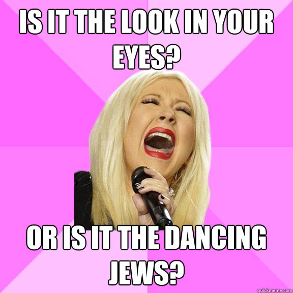 Is it the look in your eyes? or is it the dancing jews?  Wrong Lyrics Christina