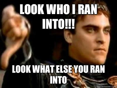 Look who I ran into!!! Look what else you ran into  Downvoting Roman