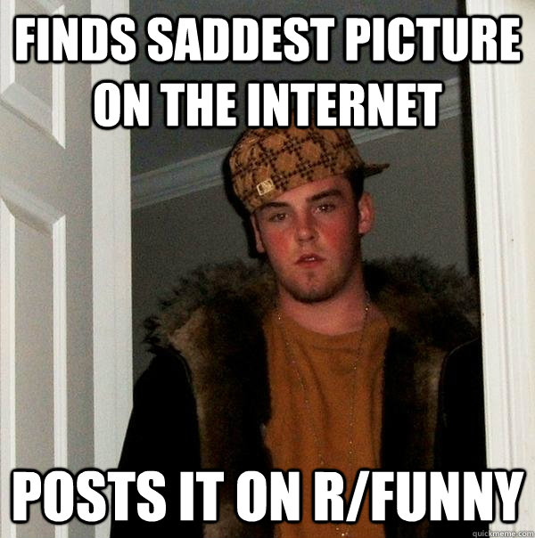 Finds saddest picture on the internet Posts it on r/Funny - Finds saddest picture on the internet Posts it on r/Funny  Scumbag Steve