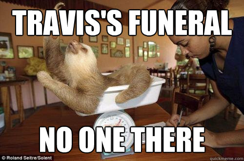 travis's funeral no one there - travis's funeral no one there  Dramatic Sloth