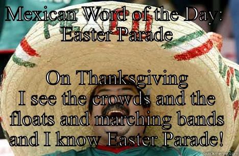 Parade Parody - MEXICAN WORD OF THE DAY:  EASTER PARADE ON THANKSGIVING I SEE THE CROWDS AND THE FLOATS AND MARCHING BANDS AND I KNOW EASTER PARADE! Merry mexican