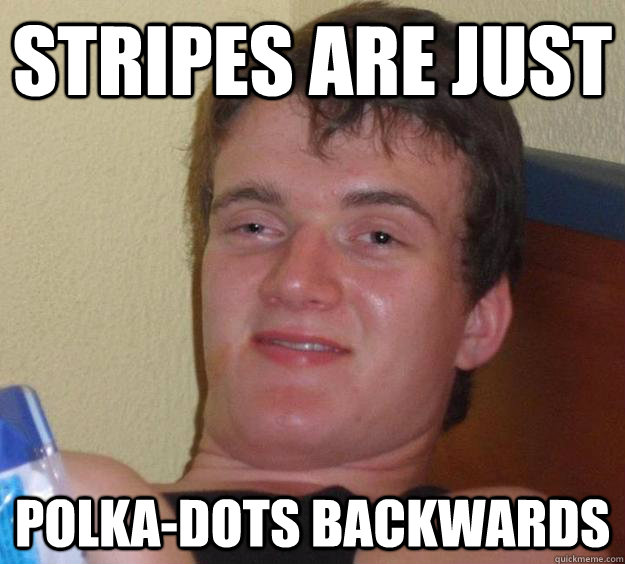stripes are just polka-dots backwards - stripes are just polka-dots backwards  10 Guy