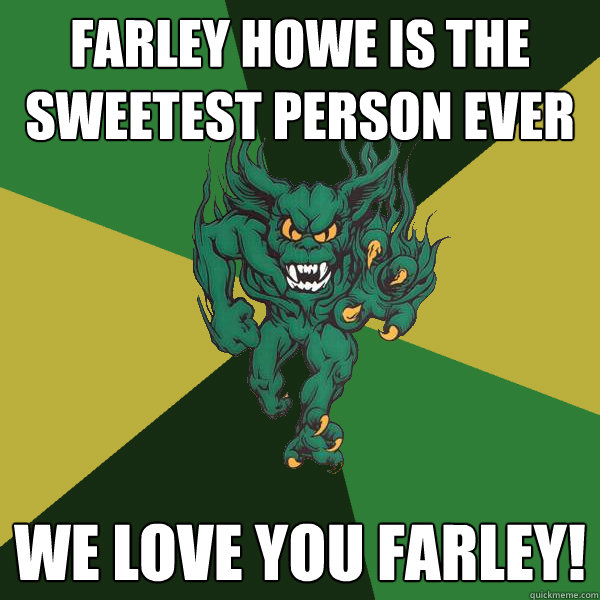 Farley howe is the sweetest person ever we love you farley!  Green Terror