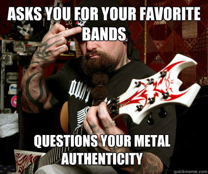 ASKS YOU FOR YOUR FAVORITE BANDS QUESTIONS YOUR METAL AUTHENTICITY  - ASKS YOU FOR YOUR FAVORITE BANDS QUESTIONS YOUR METAL AUTHENTICITY   Scumbag Metalhead