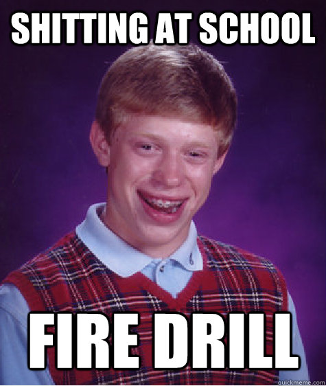 shitting at school fire drill  Bad Luck Brian