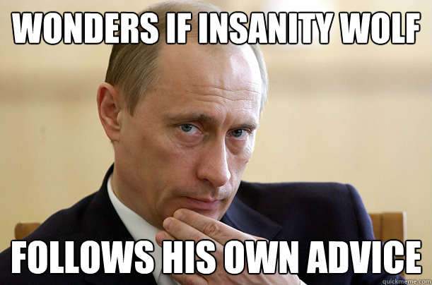 Wonders if Insanity Wolf Follows his own advice - Wonders if Insanity Wolf Follows his own advice  Pondering Putin