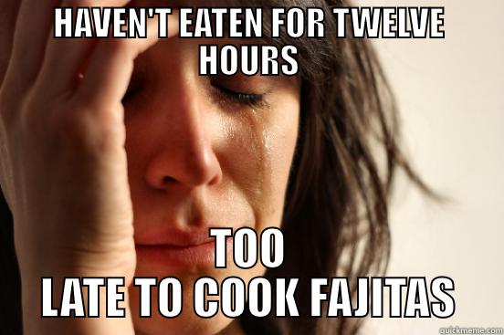 HAVEN'T EATEN FOR TWELVE HOURS TOO LATE TO COOK FAJITAS First World Problems