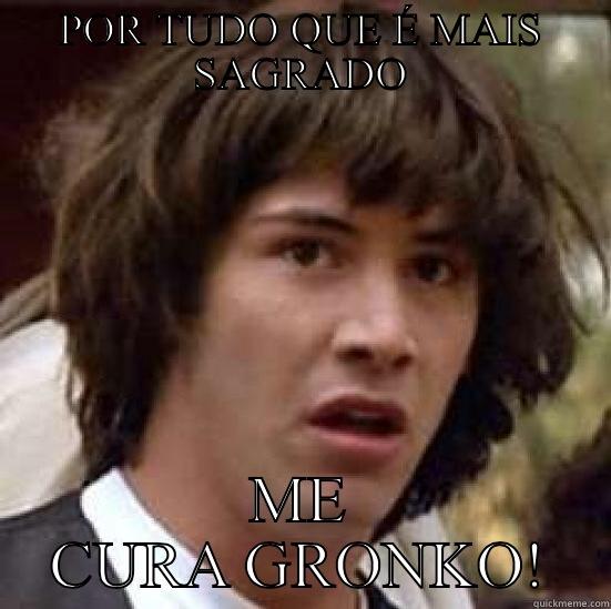 POR TUDO QUE É MAIS SAGRADO ME CURA GRONKO! conspiracy keanu