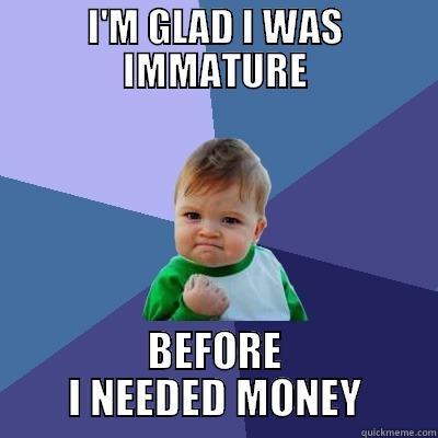 I'M GLAD I WAS IMMATURE BEFORE I NEEDED MONEY Success Kid