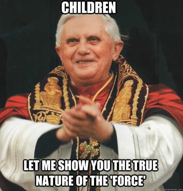Children let me show you the true nature of the 'force'  Evil Pope