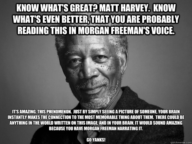 Know what's great? Matt Harvey.  Know what's even better, that you are probably reading this in Morgan Freeman's voice. It's amazing, this phenomenon.  Just by simply seeing a picture of someone, your brain instantly makes the connection to the most memor - Know what's great? Matt Harvey.  Know what's even better, that you are probably reading this in Morgan Freeman's voice. It's amazing, this phenomenon.  Just by simply seeing a picture of someone, your brain instantly makes the connection to the most memor  Misc