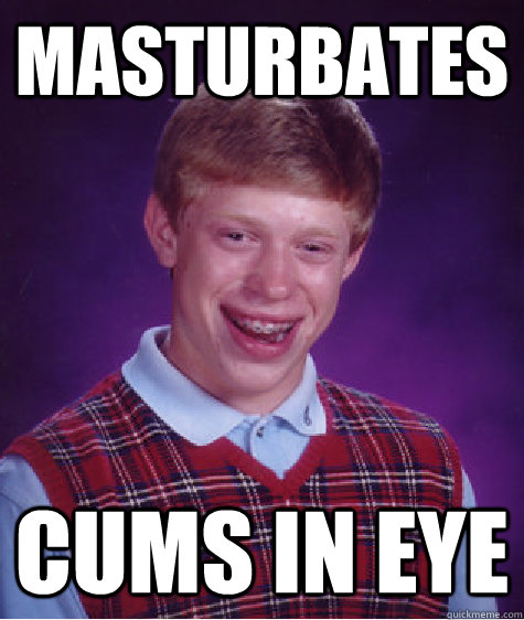 MasturbaTES Cums in eye  Bad Luck Brian