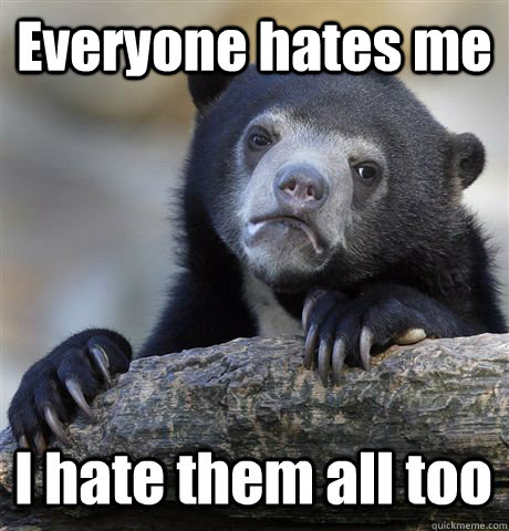 Everyone hates me I hate them all too  Confession Bear