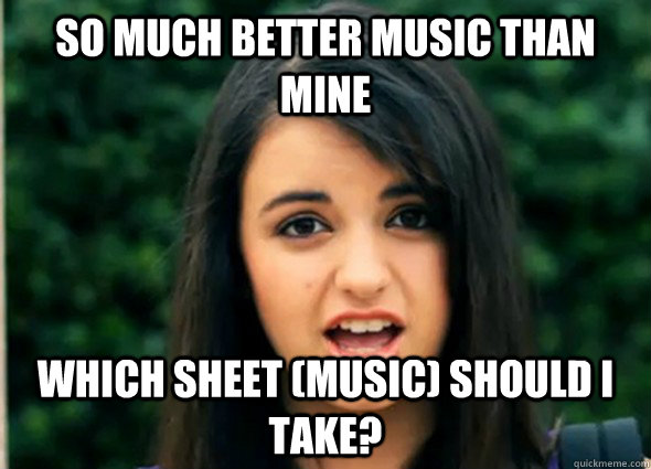 So much better music than mine which sheet (music) should I take?  Rebecca Blackmeme
