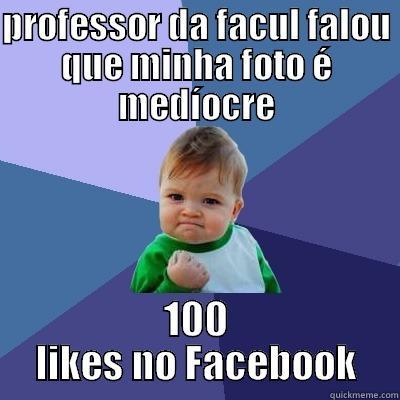 PROFESSOR DA FACUL FALOU QUE MINHA FOTO É MEDÍOCRE 100 LIKES NO FACEBOOK Success Kid