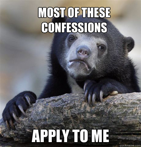 most of these confessions apply to me  Confession Bear