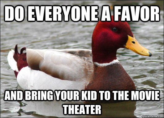 Do everyone a favor and bring your kid to the movie theater  Malicious Advice Mallard
